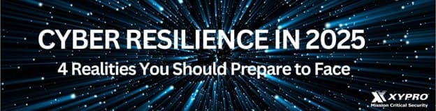 Xypro | Cyber Resilience in 2025: 4 Realities You Should Prepare to Face Xypro | Cyber Resilience in 2025: 4 Realities You Should Prepare to Face