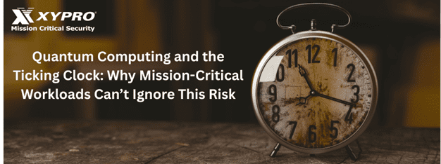 Quantum Computing and the Ticking Clock: Why Mission-Critical Workloads Can’t Ignore This Risk